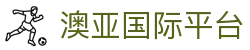 澳亚国际平台_澳亚国际app_《平台登录网站》
